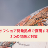 オフショア開発拠点で直面する3つの問題と対策を解説します！