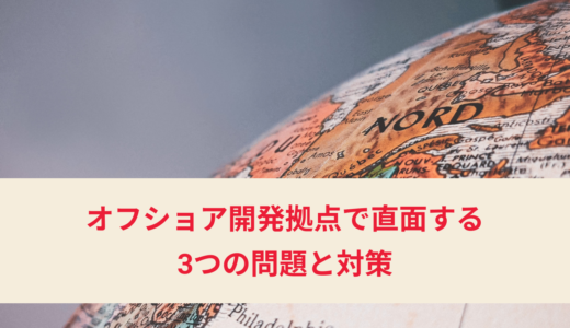 オフショア開発拠点で直面する3つの問題と対策を解説します！